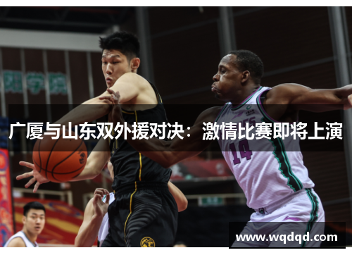 广厦与山东双外援对决：激情比赛即将上演
