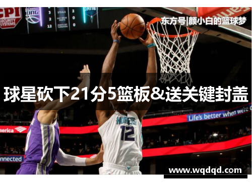 球星砍下21分5篮板&送关键封盖