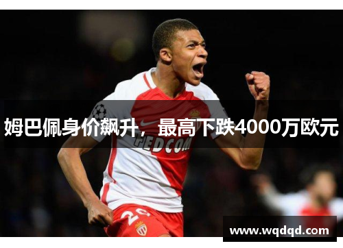 姆巴佩身价飙升，最高下跌4000万欧元