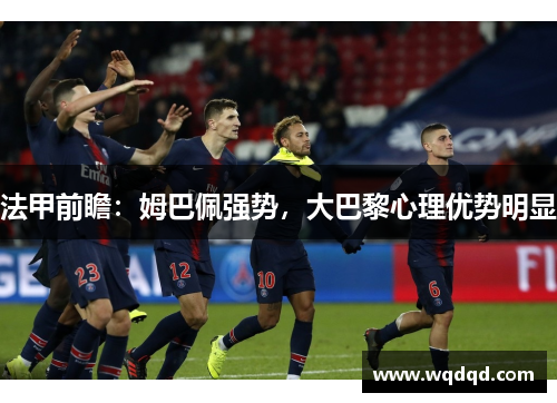 法甲前瞻：姆巴佩强势，大巴黎心理优势明显