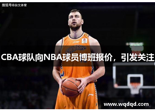 CBA球队向NBA球员博班报价，引发关注